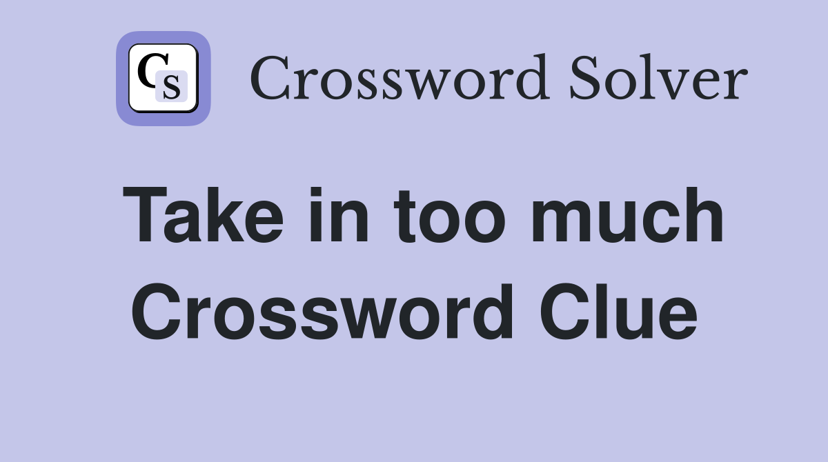 Take in too much Crossword Clue