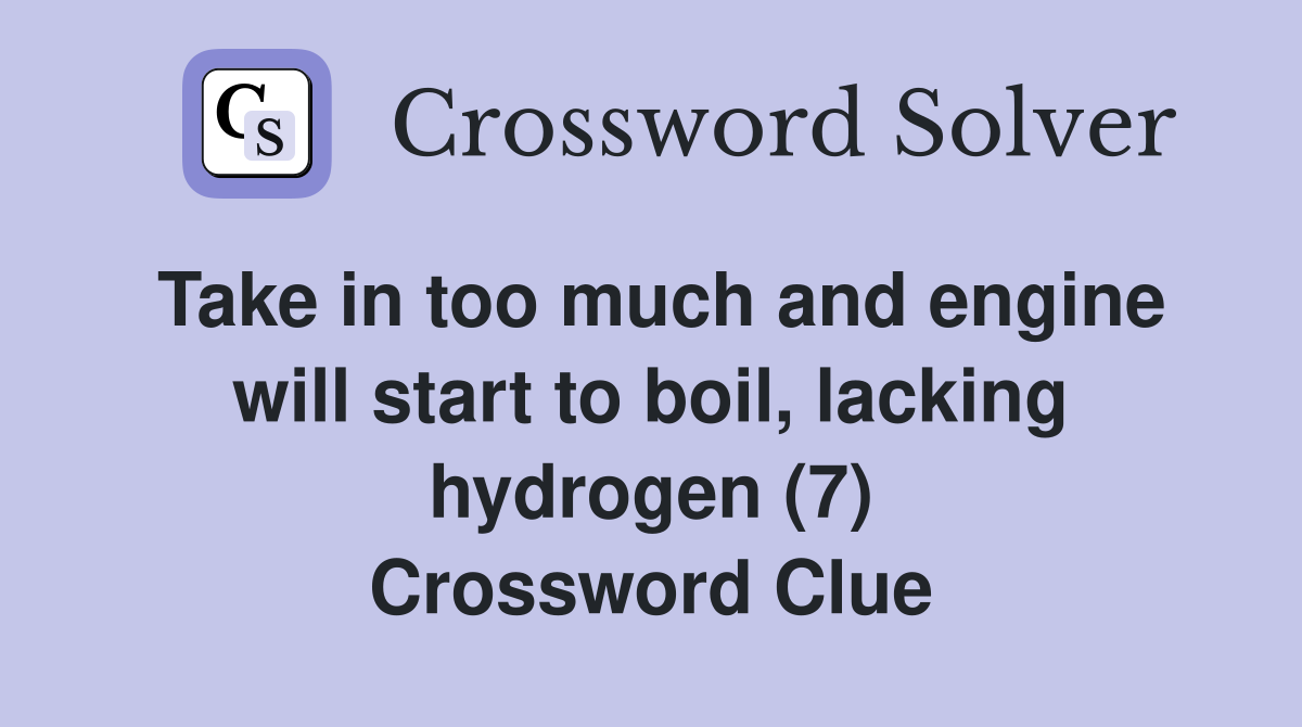 Take in too much and engine will start to boil, lacking hydrogen (7) Crossword Clue