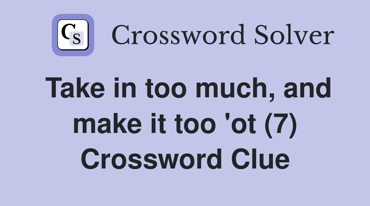 Take in too much, and make it too 'ot (7) Crossword Clue