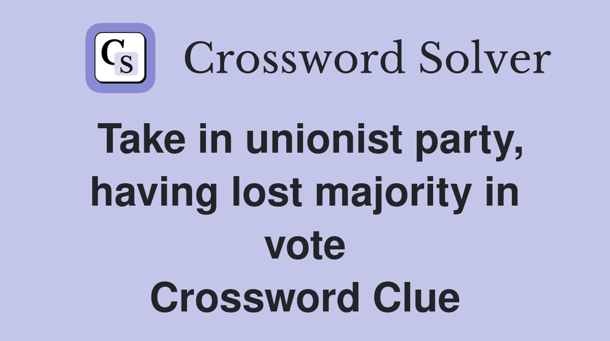 Take in unionist party, having lost majority in vote Crossword Clue