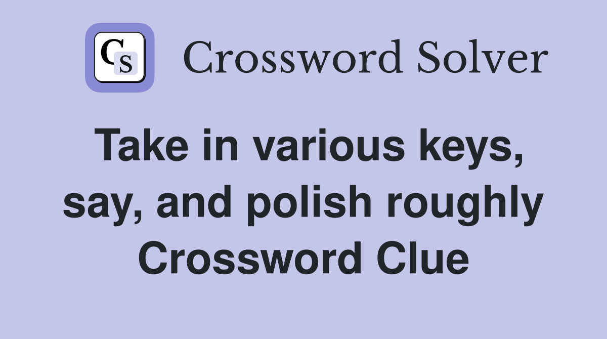 Take in various keys, say, and polish roughly Crossword Clue