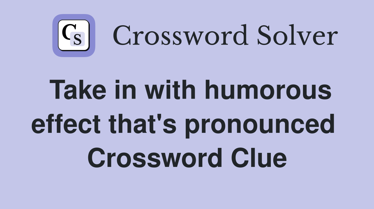Take in with humorous effect that's pronounced  Crossword Clue
