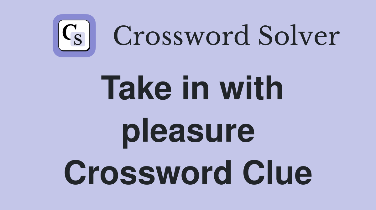 Take in with pleasure Crossword Clue