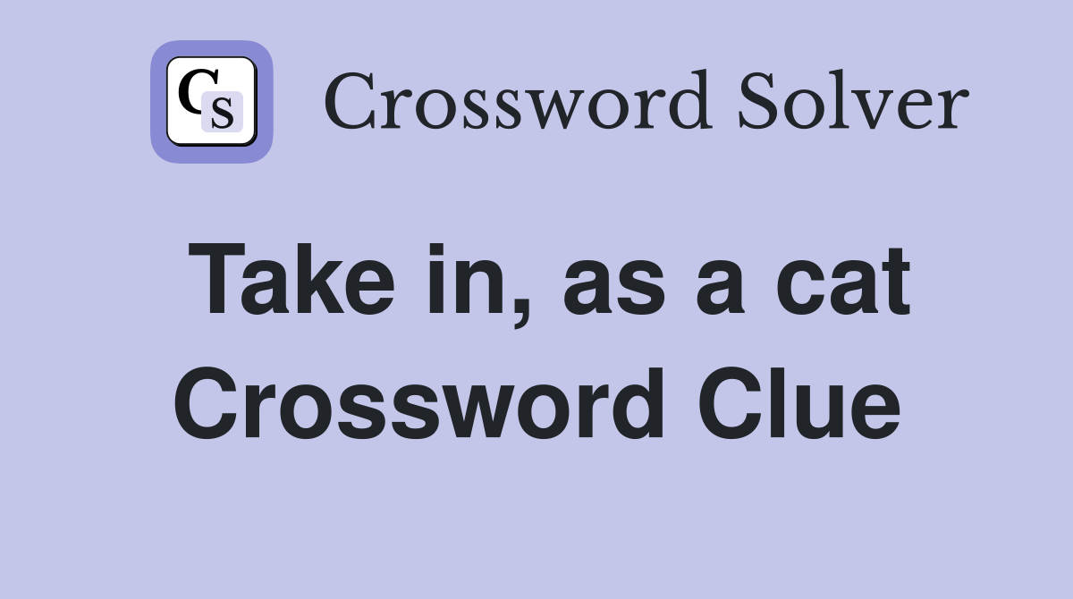 Take in, as a cat Crossword Clue