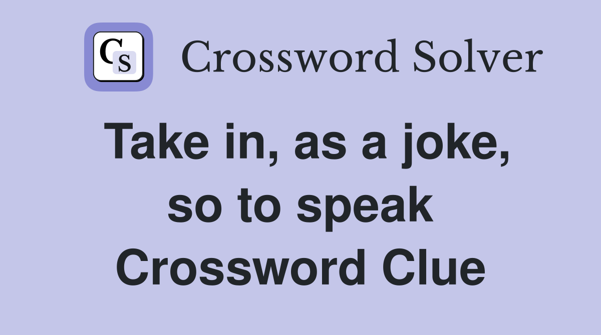 Take in, as a joke, so to speak Crossword Clue