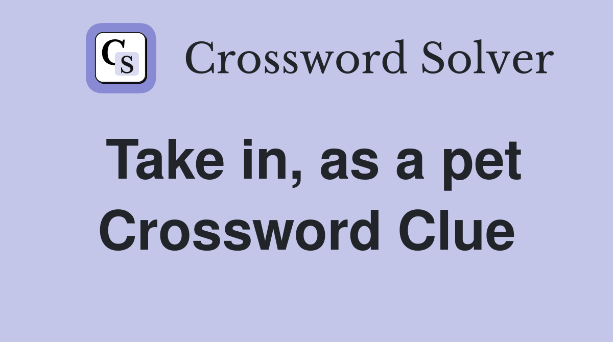 Take in, as a pet Crossword Clue