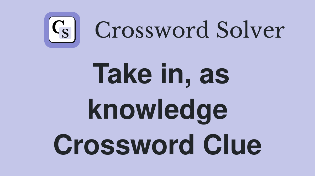Take in, as knowledge Crossword Clue