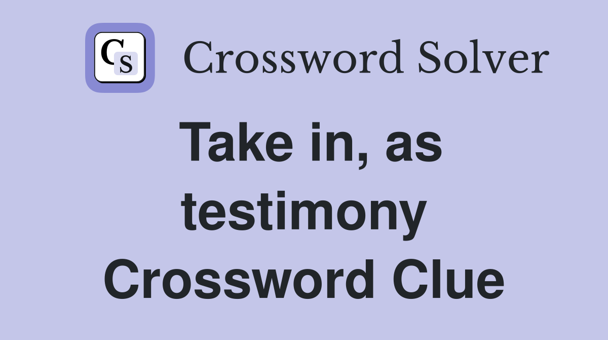 Take in, as testimony Crossword Clue