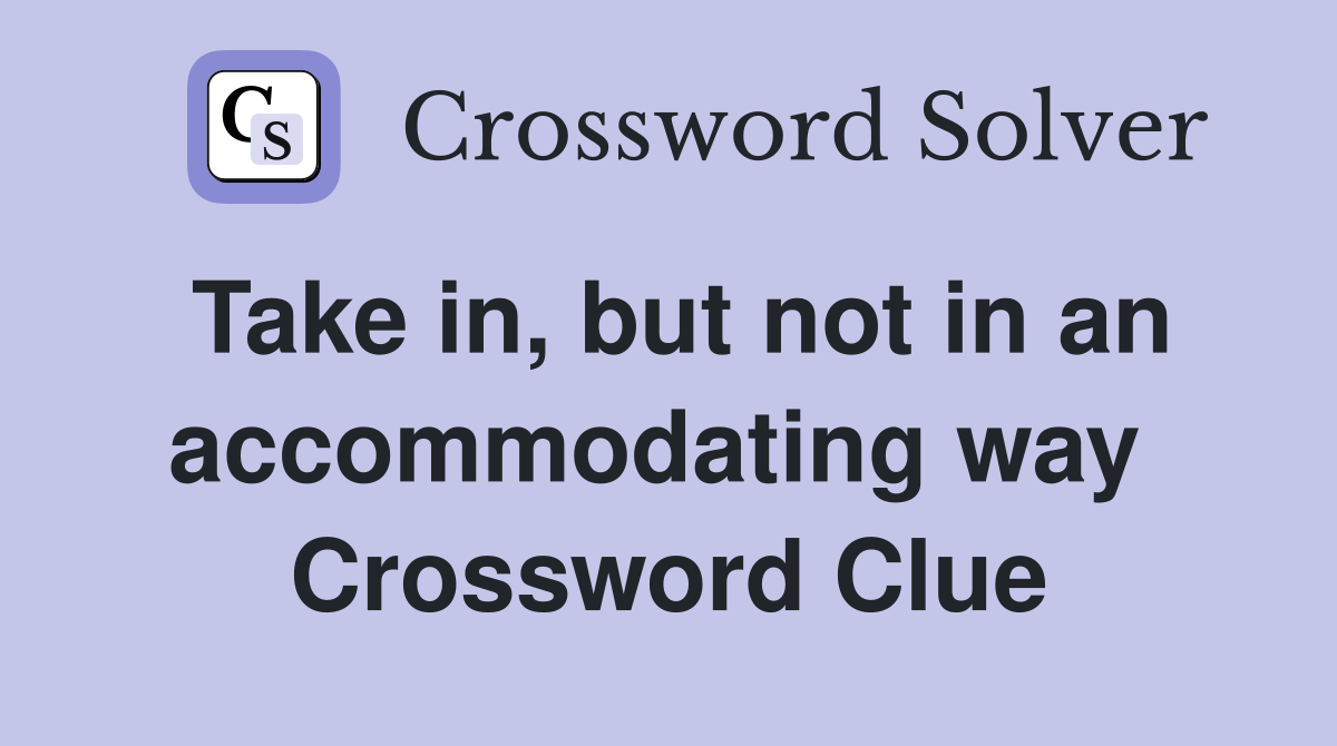 Take in, but not in an accommodating way  Crossword Clue