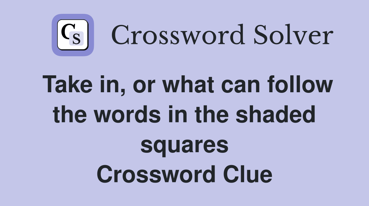 Take in, or what can follow the words in the shaded squares Crossword Clue
