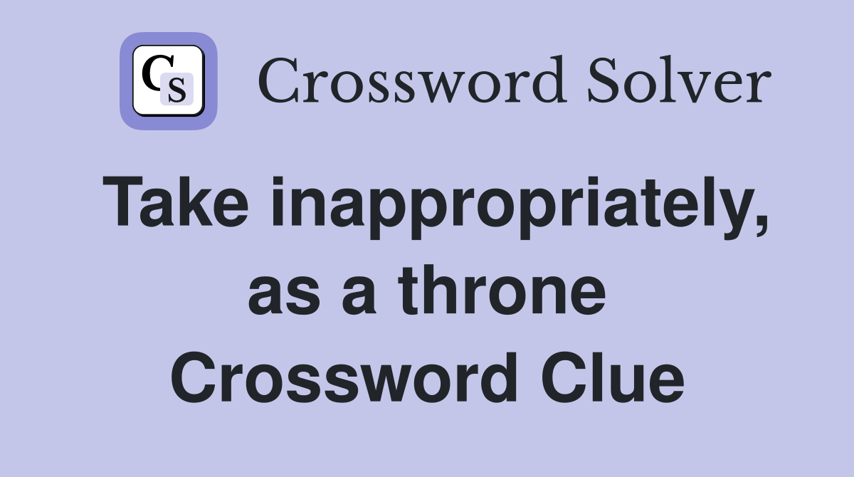 Take inappropriately, as a throne Crossword Clue
