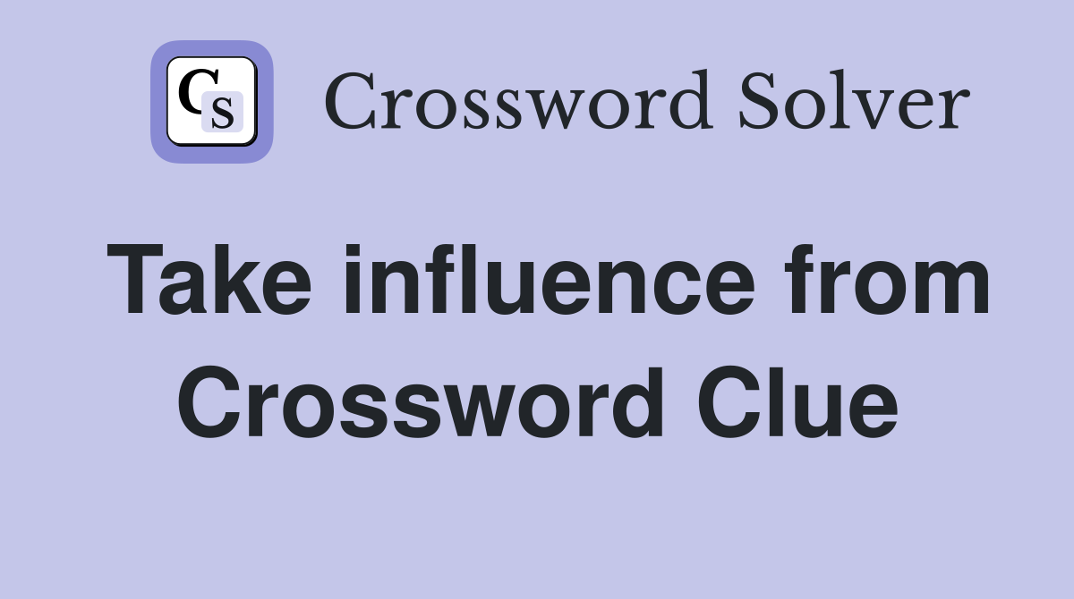 Take influence from Crossword Clue
