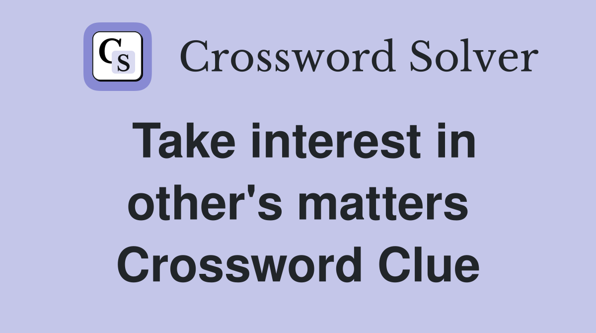Take interest in other's matters Crossword Clue