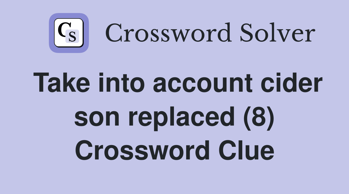 Take into account cider son replaced (8) Crossword Clue