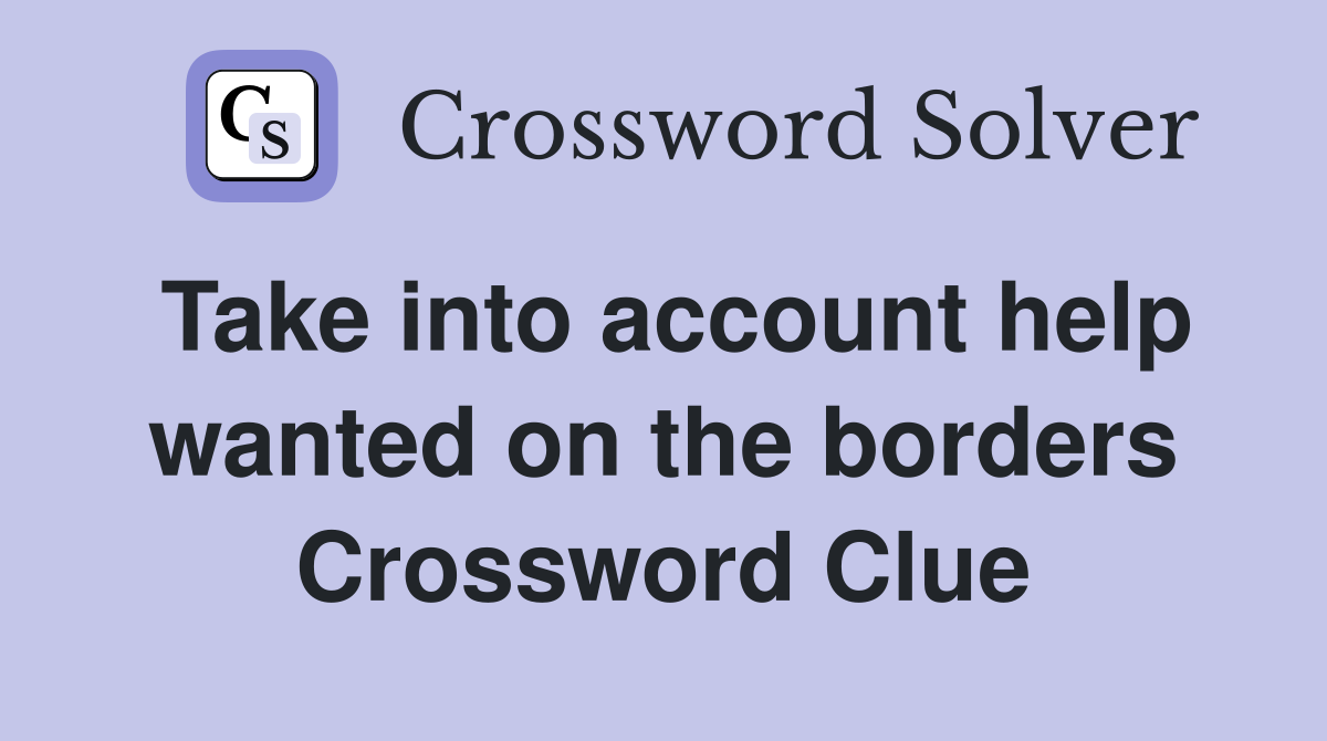 Take into account help wanted on the borders Crossword Clue