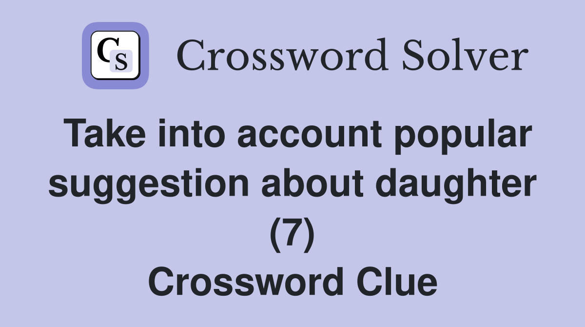 Take into account popular suggestion about daughter (7) Crossword Clue