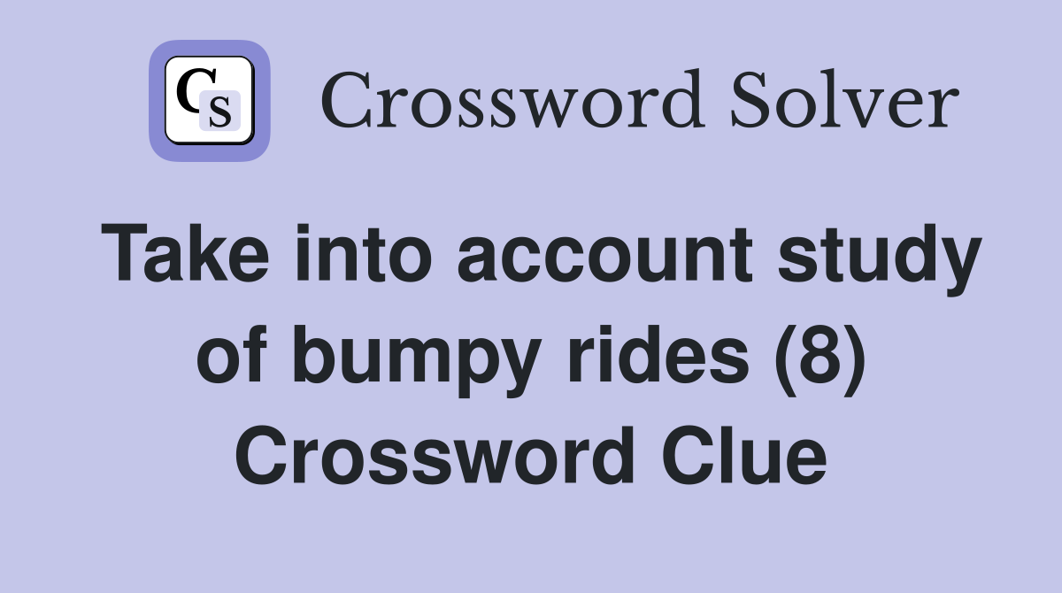 Take into account study of bumpy rides (8) Crossword Clue
