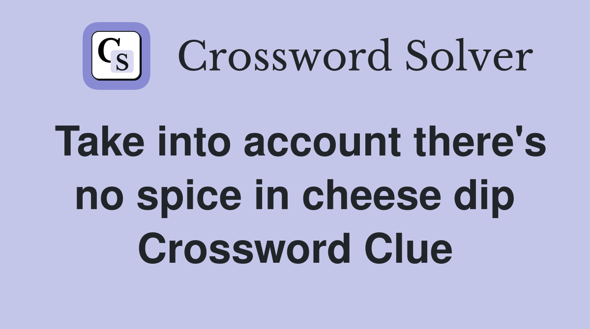 Take into account there's no spice in cheese dip Crossword Clue