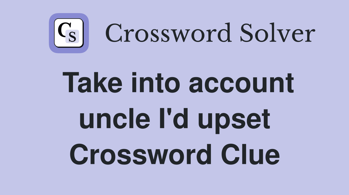 Take into account uncle I'd upset Crossword Clue