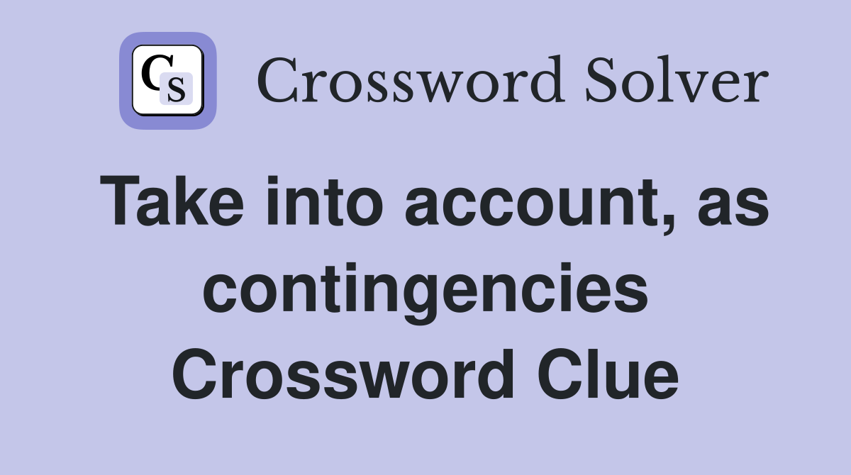 Take into account, as contingencies Crossword Clue