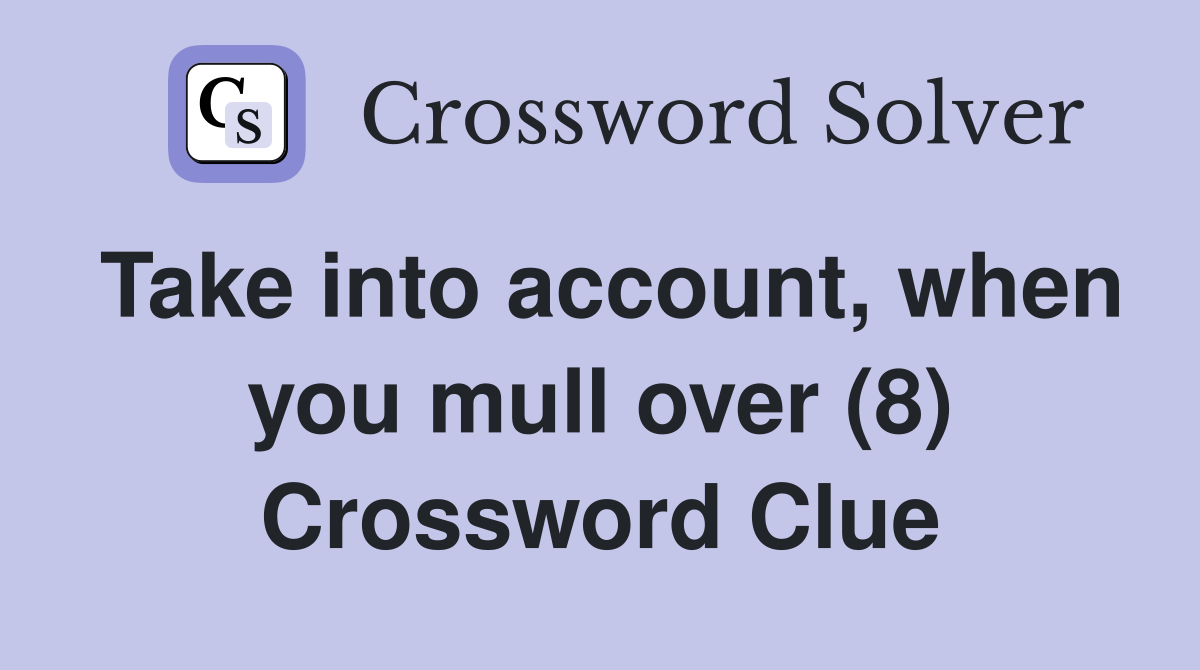 Take into account, when you mull over (8) Crossword Clue