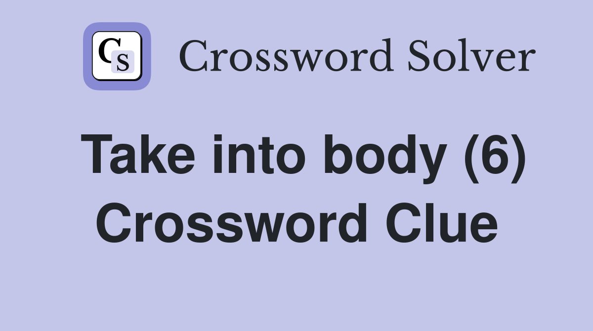 Take into body (6) Crossword Clue