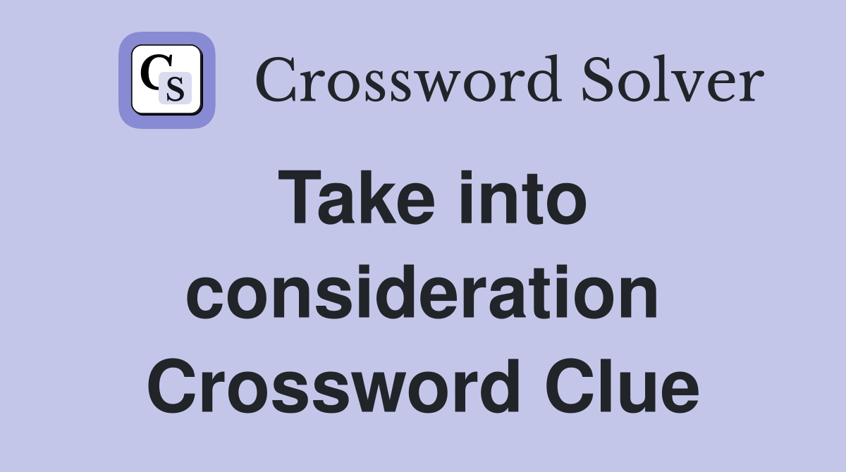 Take into consideration Crossword Clue