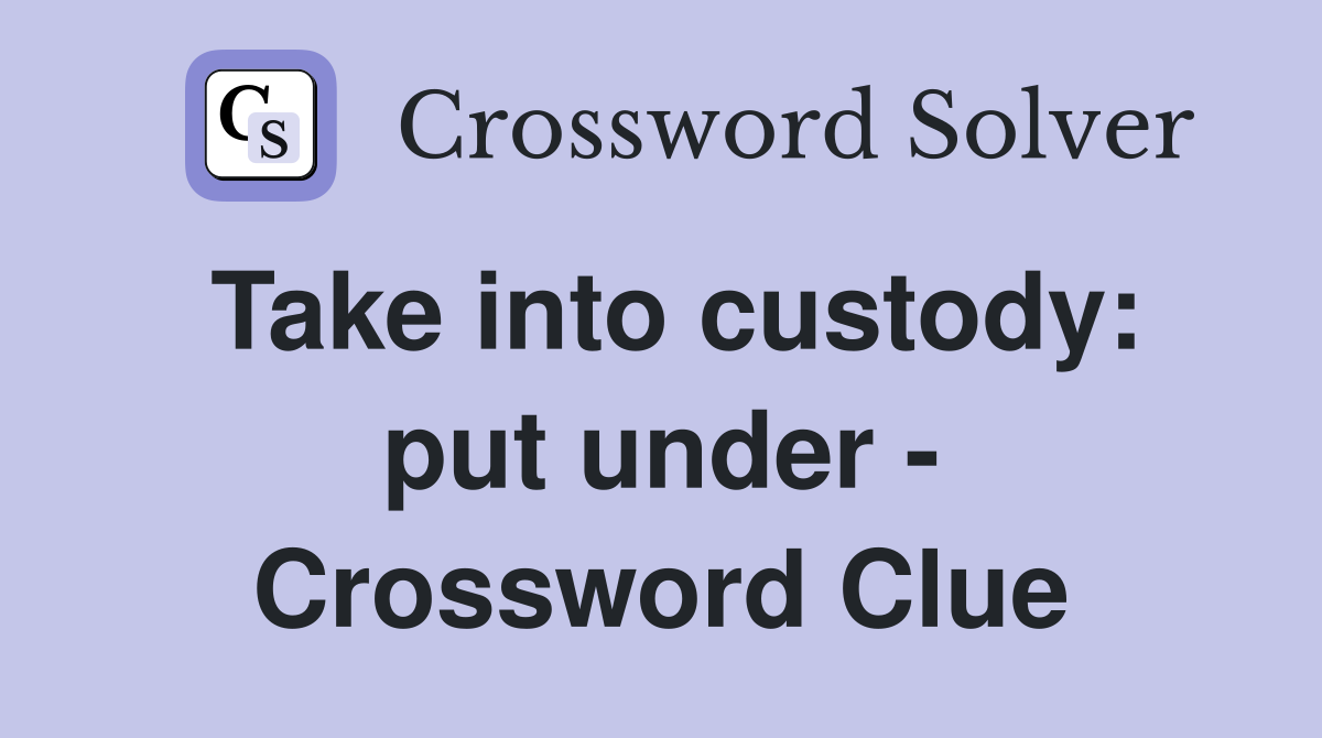 Take into custody: put under - Crossword Clue