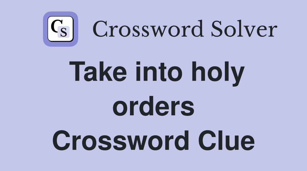 Take into holy orders Crossword Clue