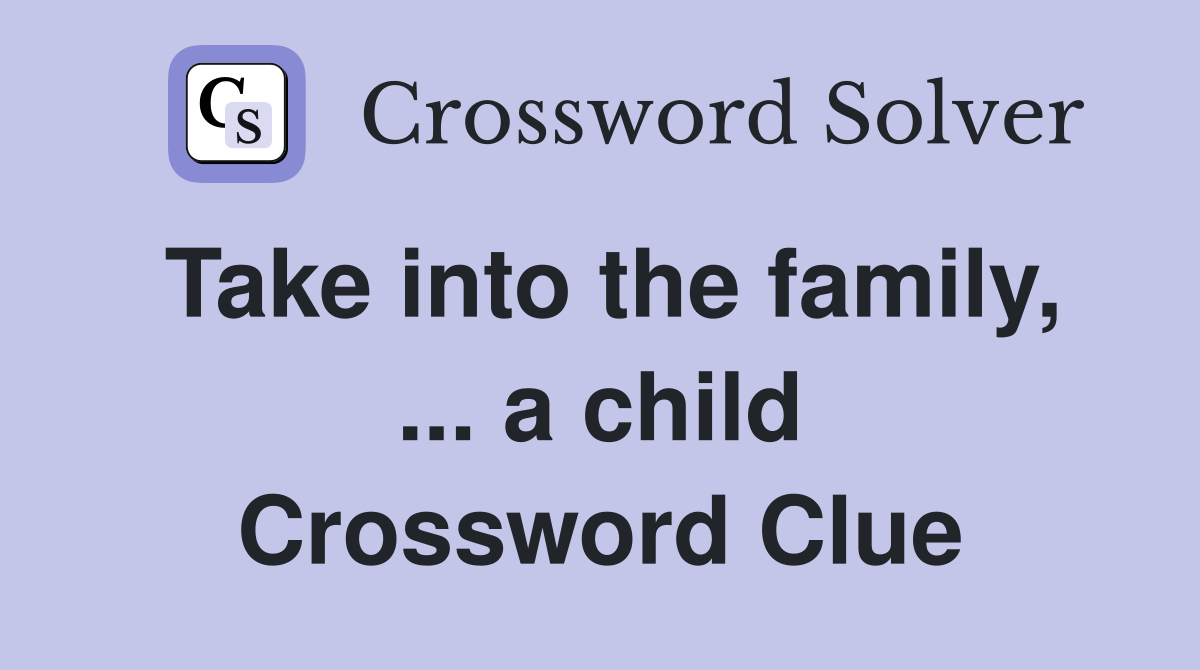 Take into the family, ... a child Crossword Clue