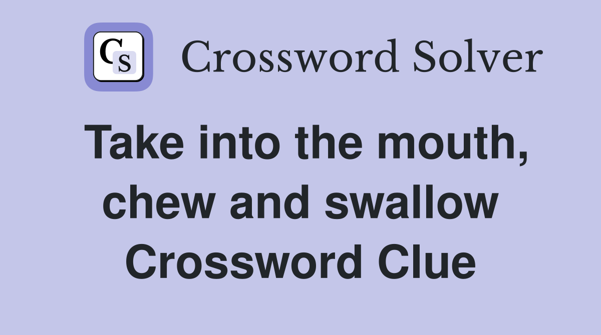 Take into the mouth, chew and swallow Crossword Clue