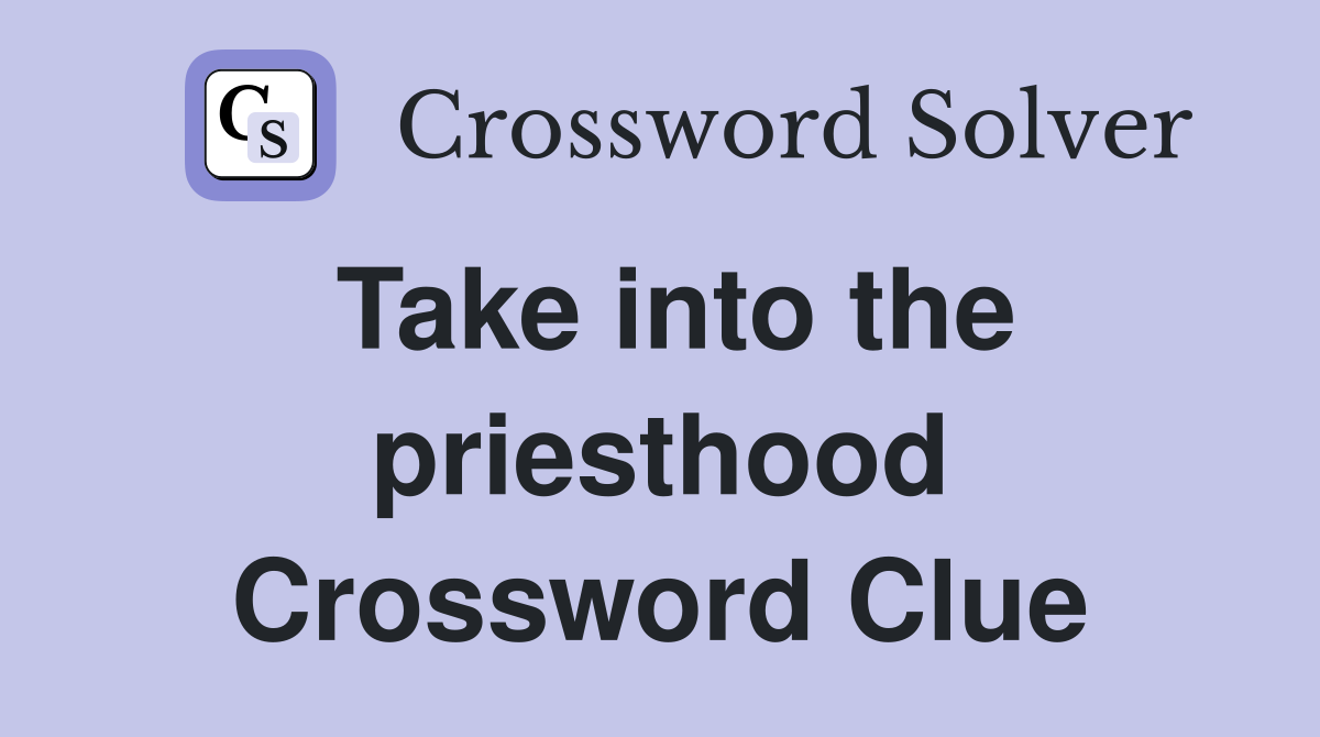 Take into the priesthood Crossword Clue