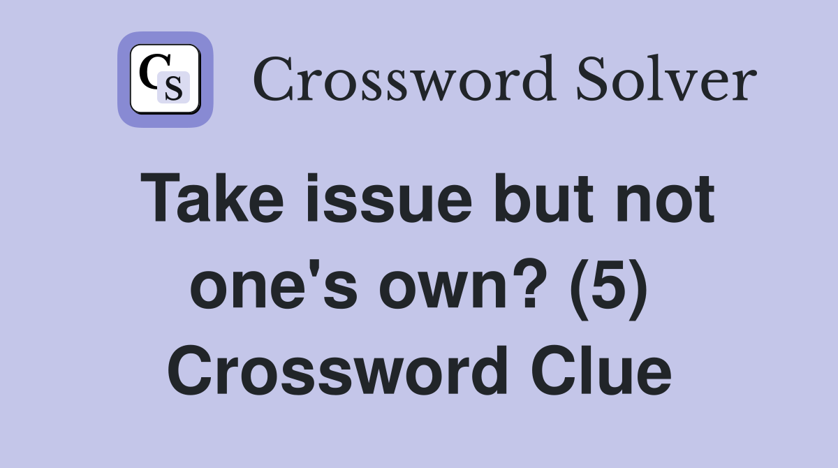 Take issue but not one's own? (5) Crossword Clue