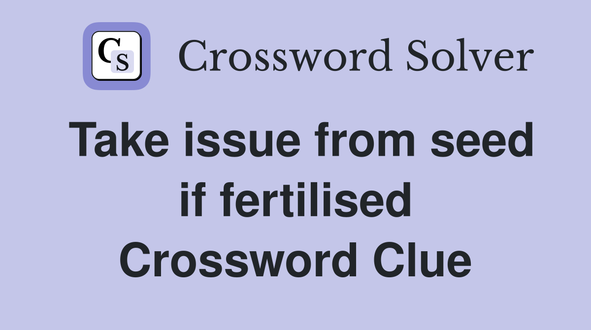 Take issue from seed if fertilised Crossword Clue