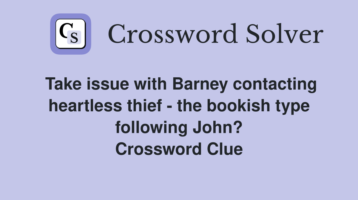 Take issue with Barney contacting heartless thief - the bookish type following John? Crossword Clue