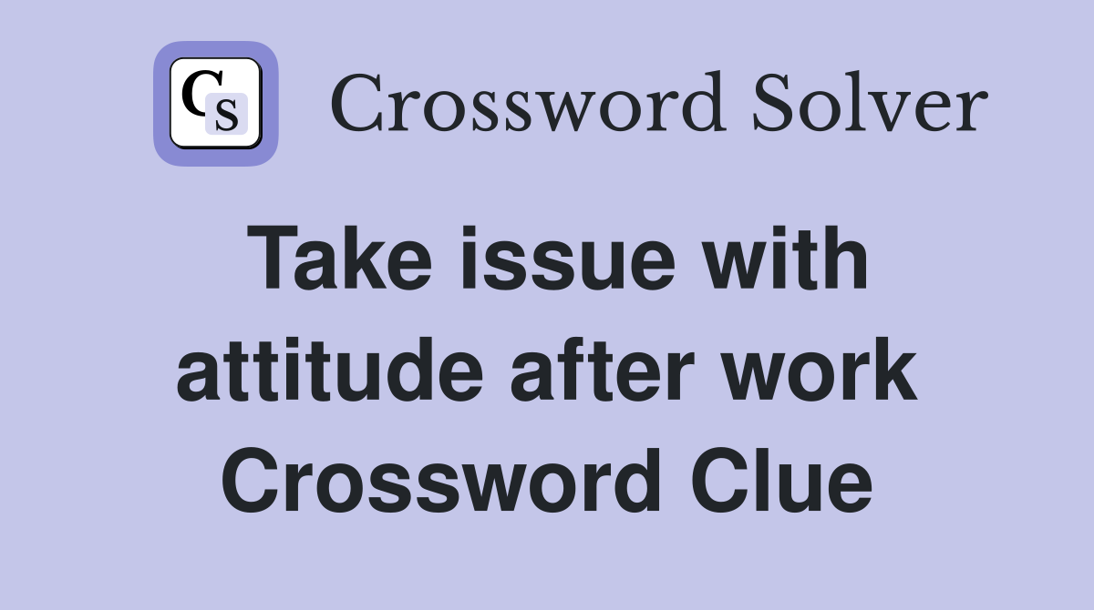 Take issue with attitude after work Crossword Clue