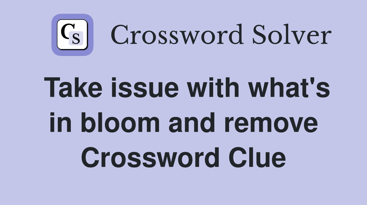 Take issue with what's in bloom and remove Crossword Clue
