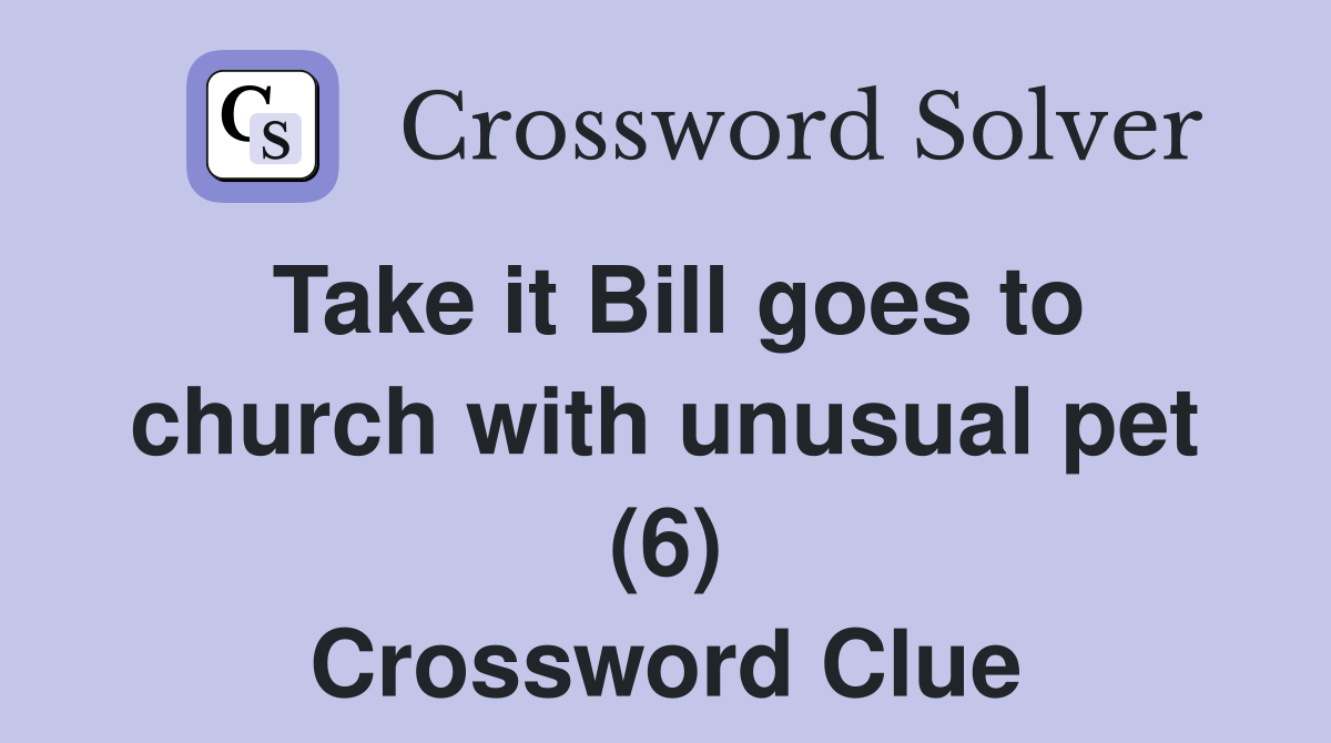 Take it Bill goes to church with unusual pet (6) Crossword Clue