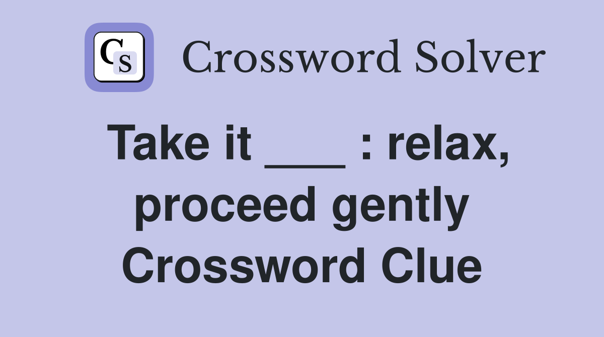 Take it ___ : relax, proceed gently Crossword Clue