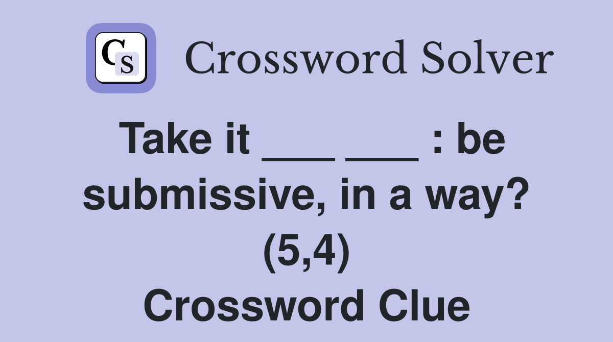 Take it ___ ___ : be submissive, in a way? (5,4) Crossword Clue