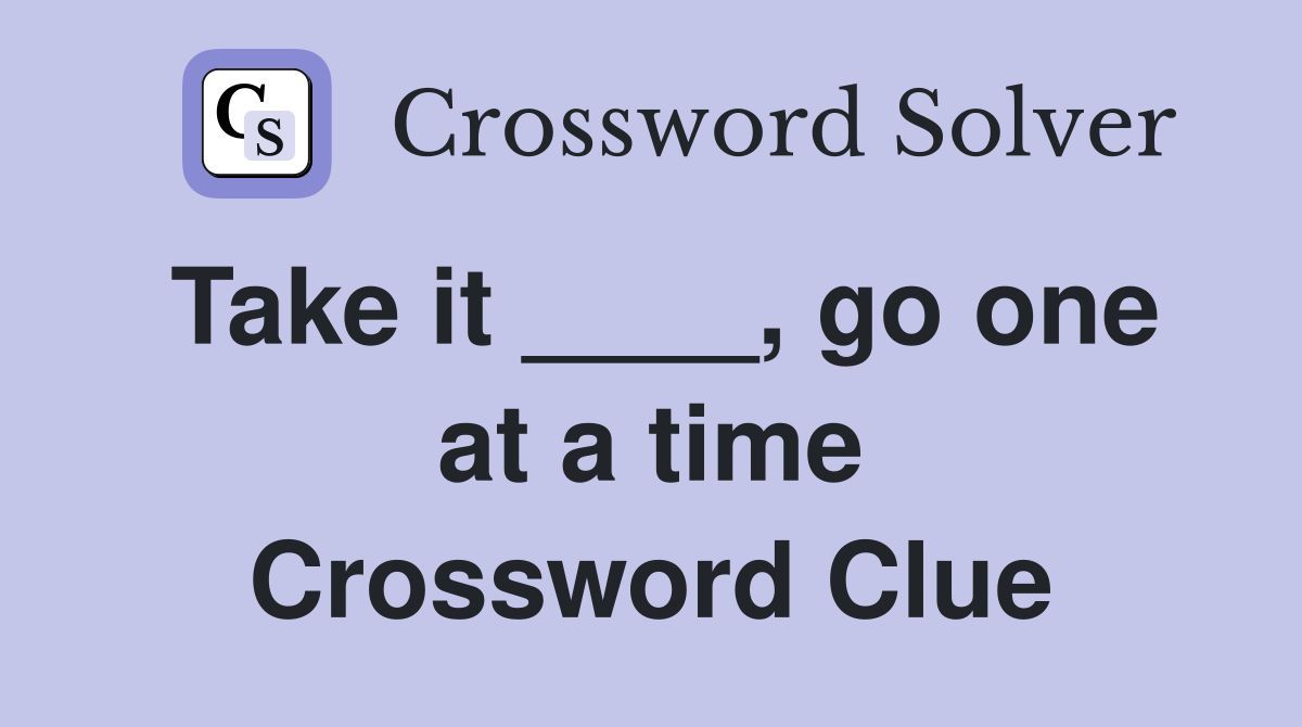 Take it ____, go one at a time Crossword Clue