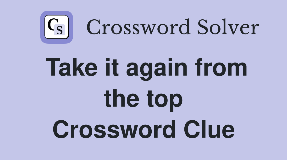 Take it again from the top Crossword Clue