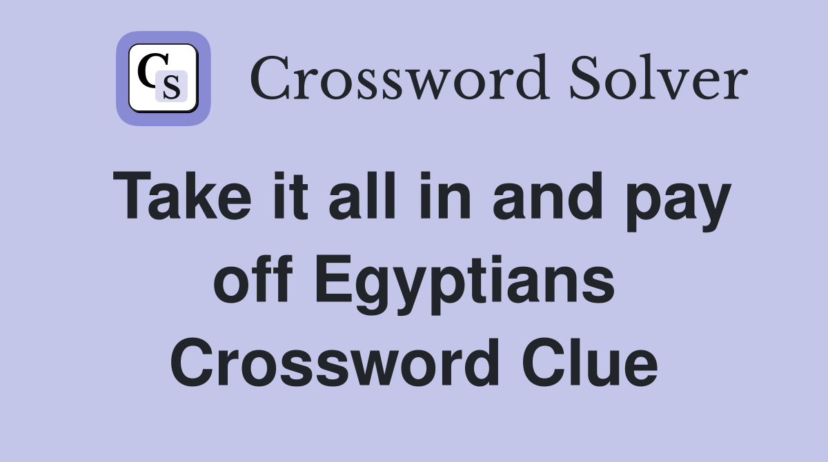 Take it all in and pay off Egyptians Crossword Clue