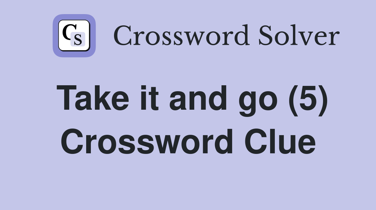 Take it and go (5) Crossword Clue
