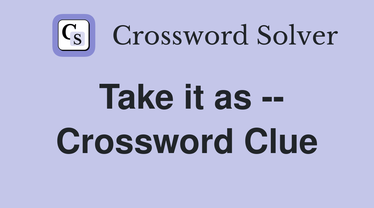 Take it as -- Crossword Clue