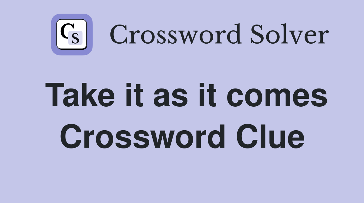 Take it as it comes Crossword Clue