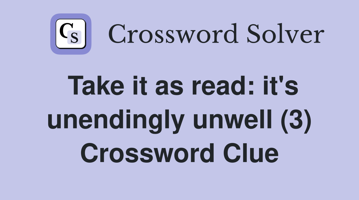 Take it as read: it's unendingly unwell (3) Crossword Clue