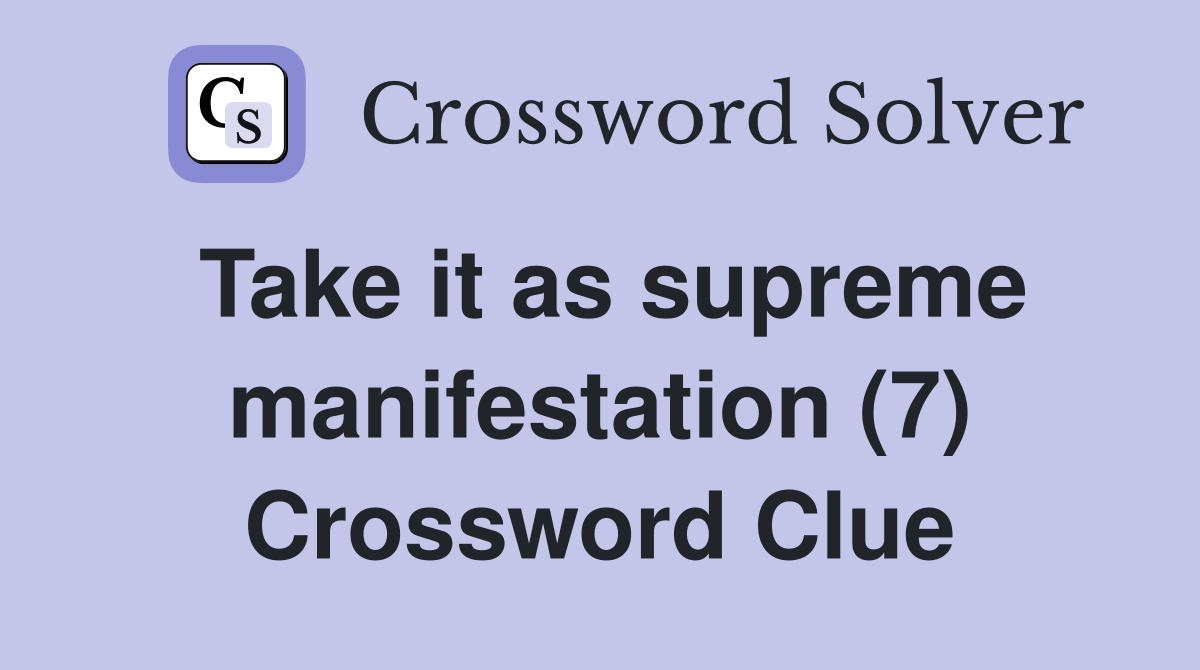 Take it as supreme manifestation (7) Crossword Clue