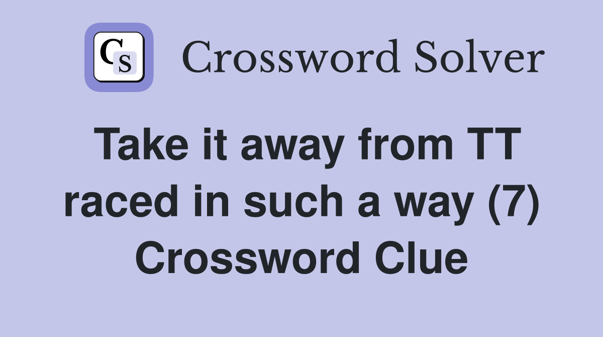 Take it away from TT raced in such a way (7) Crossword Clue