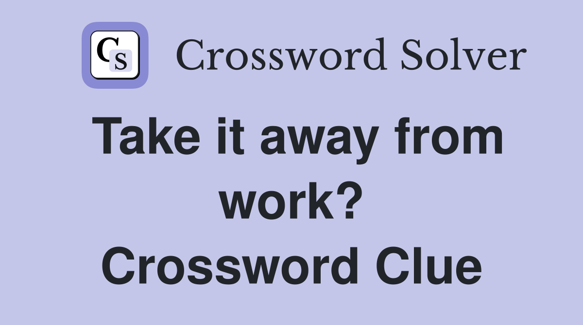 Take it away from work? Crossword Clue